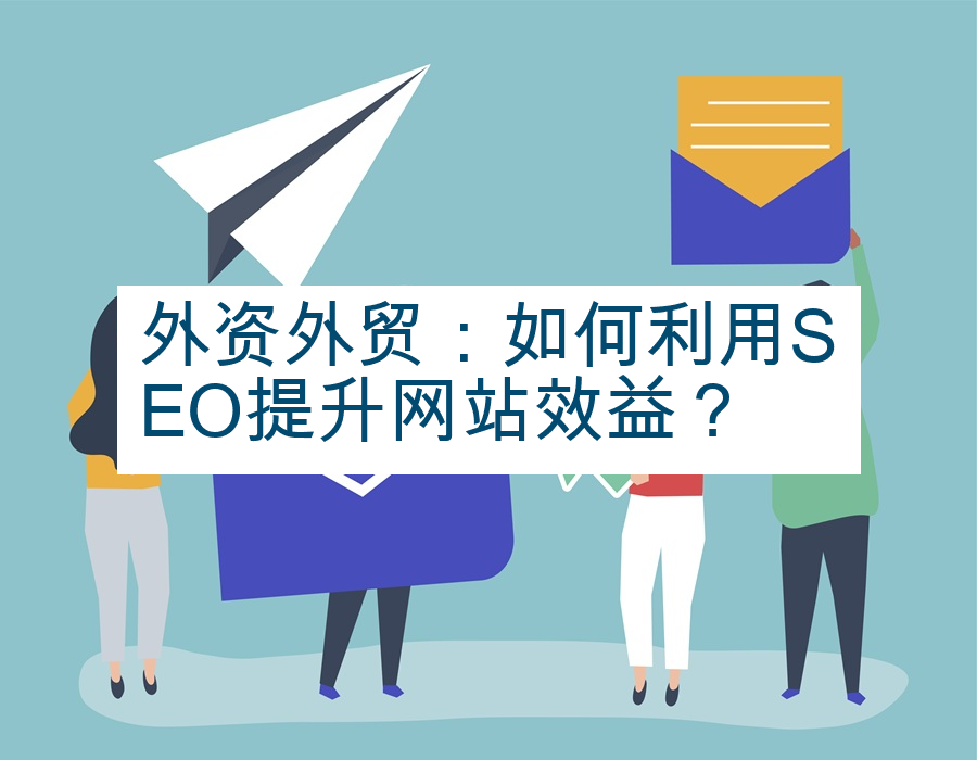 外资外贸：如何利用SEO提升网站效益？