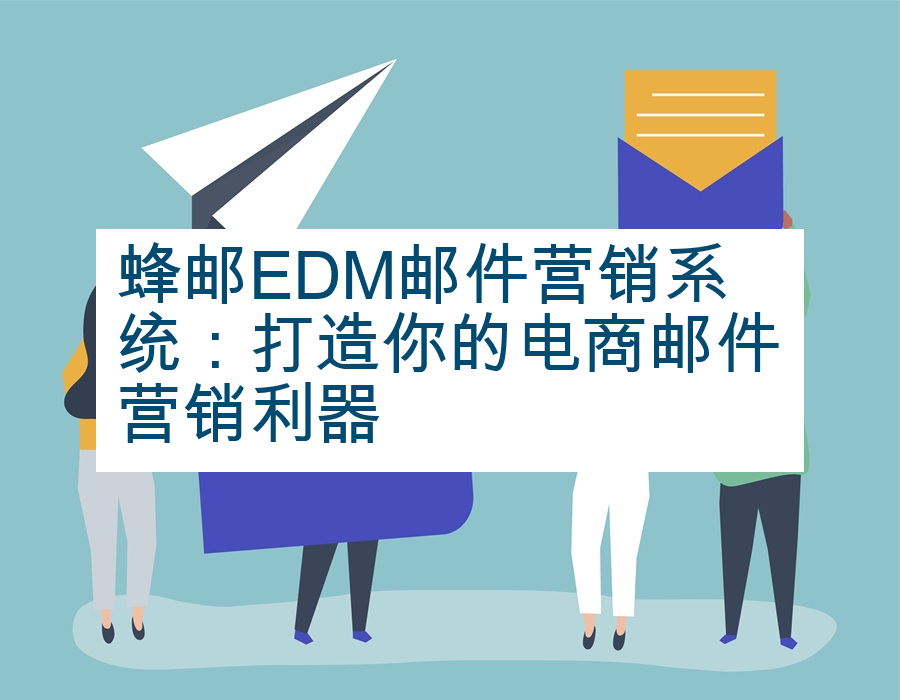 蜂邮EDM邮件营销系统：打造你的电商邮件营销利器