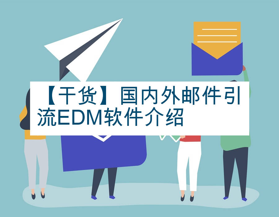 【干货】国内外邮件引流EDM软件介绍