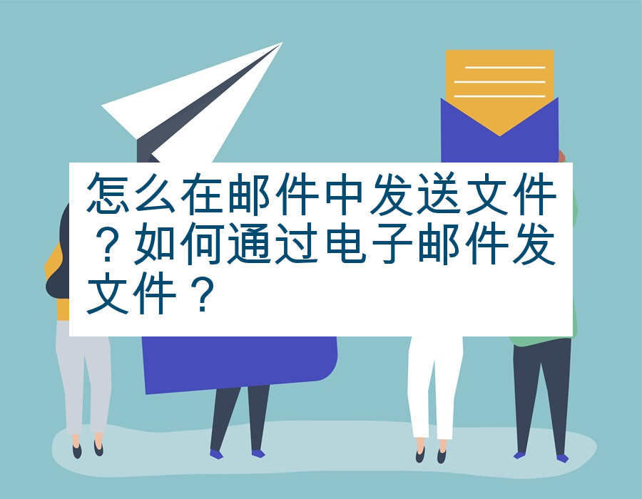 怎么在邮件中发送文件？如何通过电子邮件发文件？