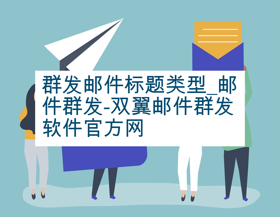 群发邮件标题类型_邮件群发-双翼邮件群发软件官方网
