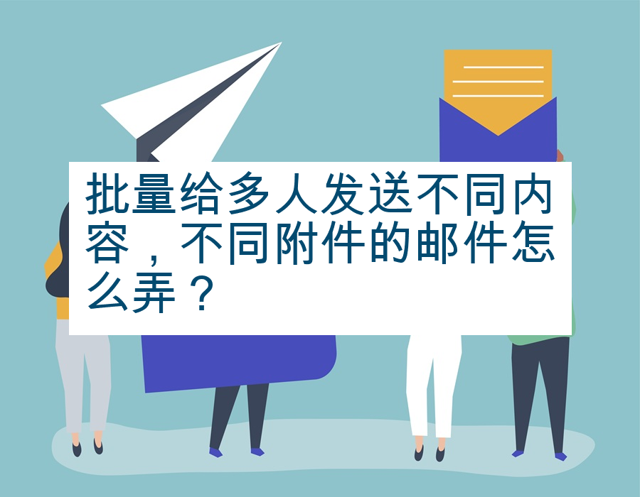 批量给多人发送不同内容，不同附件的邮件怎么弄？