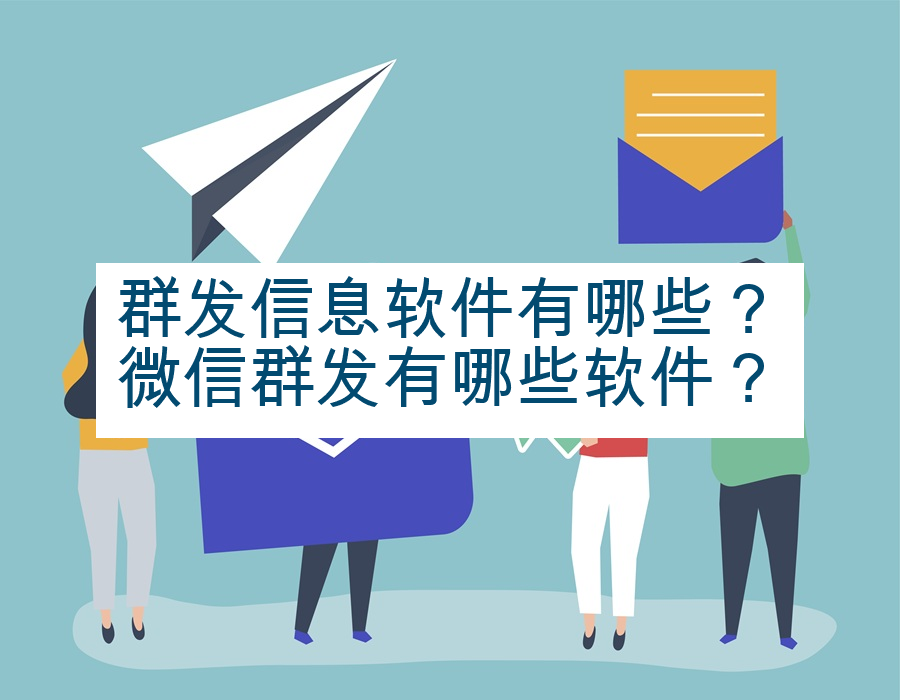 群发信息软件有哪些？微信群发有哪些软件？