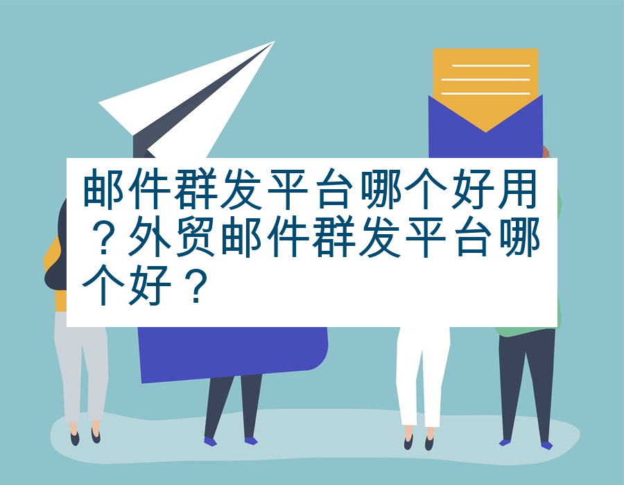 邮件群发平台哪个好用？外贸邮件群发平台哪个好？