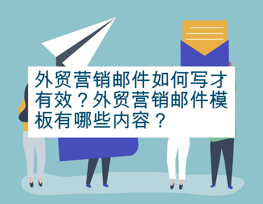 外贸营销邮件如何写才有效？外贸营销邮件模板有哪些内容？