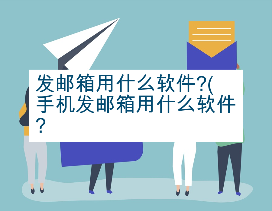发邮箱用什么软件?(手机发邮箱用什么软件?