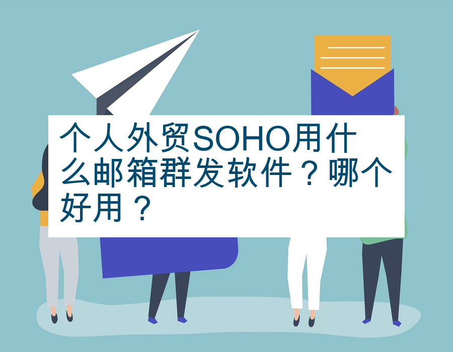 个人外贸SOHO用什么邮箱群发软件？哪个好用？