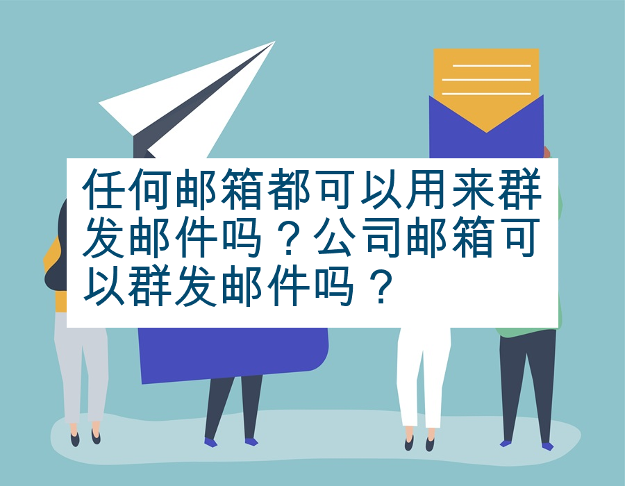 任何邮箱都可以用来群发邮件吗？公司邮箱可以群发邮件吗？