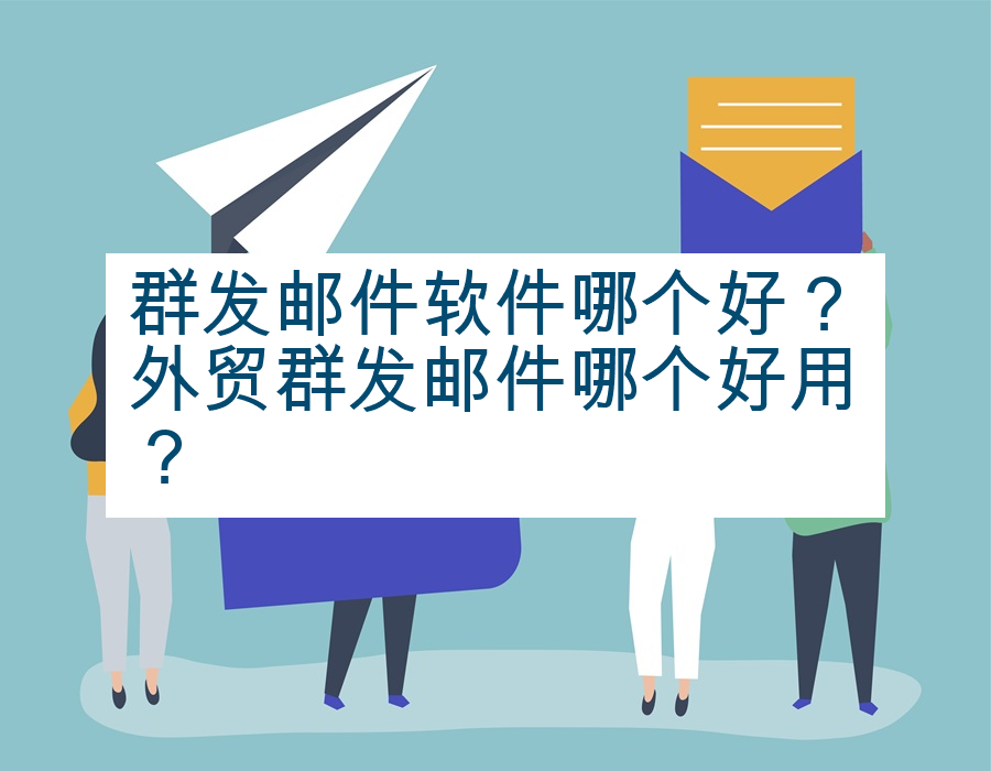群发邮件软件哪个好？外贸群发邮件哪个好用？