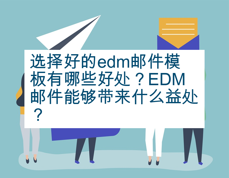 选择好的edm邮件模板有哪些好处？EDM邮件能够带来什么益处？