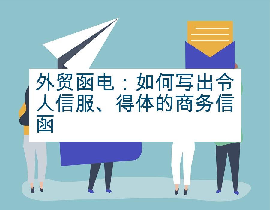 外贸函电：如何写出令人信服、得体的商务信函