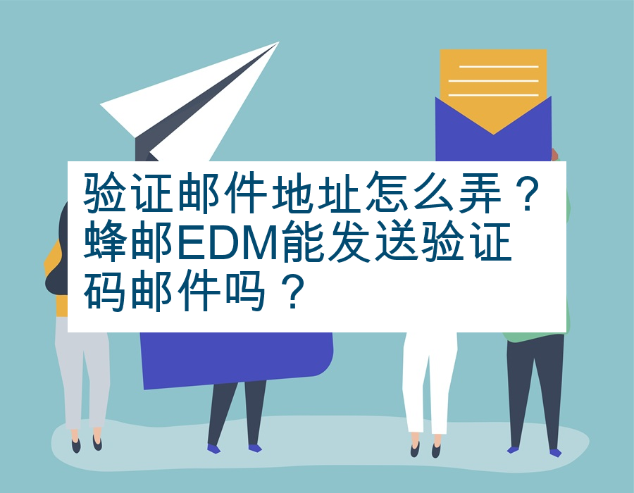 验证邮件地址怎么弄？蜂邮EDM能发送验证码邮件吗？