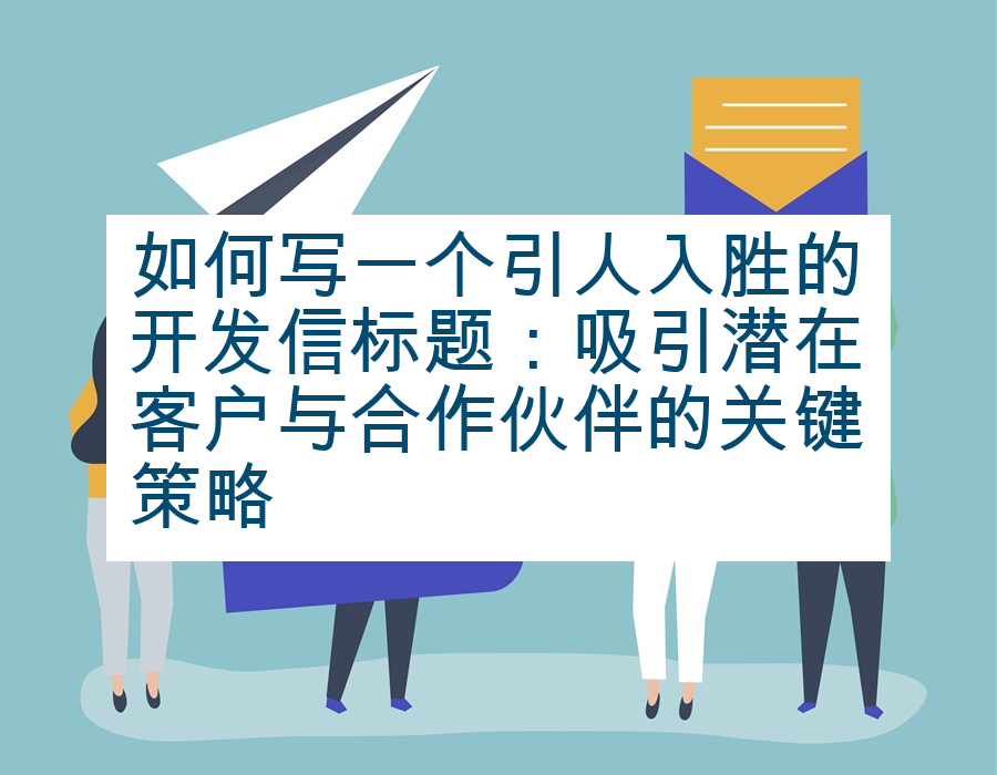 如何写一个引人入胜的开发信标题：吸引潜在客户与合作伙伴的关键策略