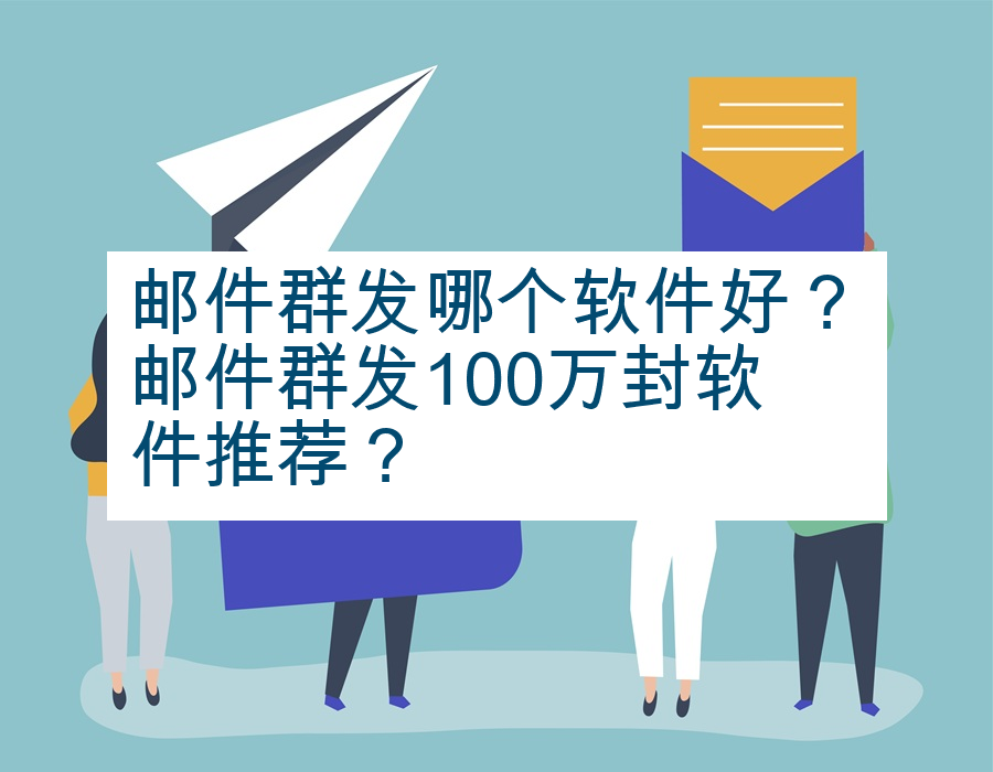 邮件群发哪个软件好？邮件群发100万封软件推荐？