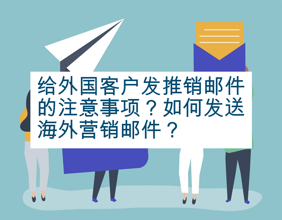 给外国客户发推销邮件的注意事项？如何发送海外营销邮件？
