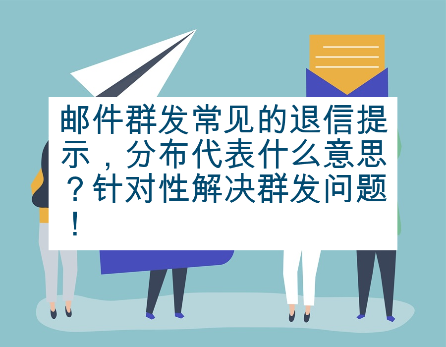 邮件群发常见的退信提示，分布代表什么意思？针对性解决群发问题！