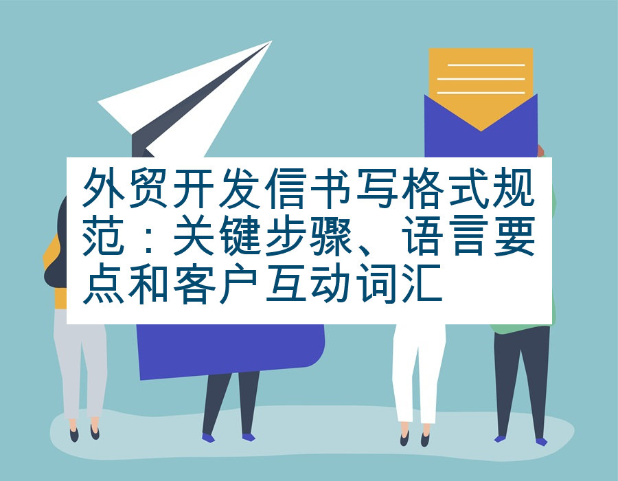 外贸开发信书写格式规范：关键步骤、语言要点和客户互动词汇