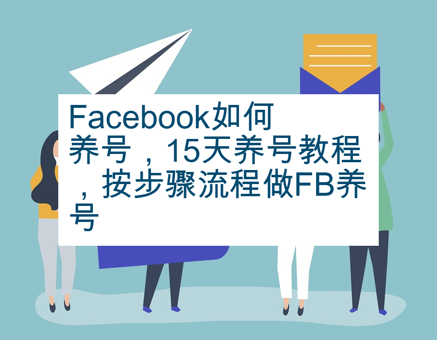 Facebook如何养号，15天养号教程，按步骤流程做FB养号