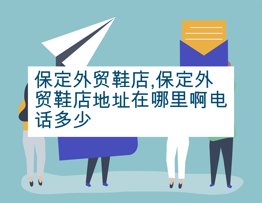 保定外贸鞋店,保定外贸鞋店地址在哪里啊电话多少