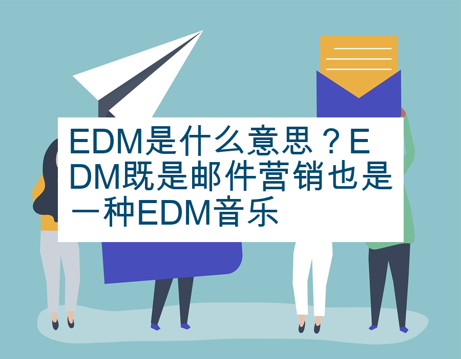 EDM是什么意思？EDM既是邮件营销也是一种EDM音乐