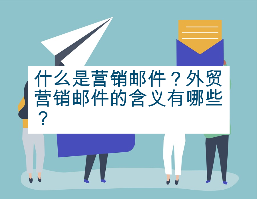 什么是营销邮件？外贸营销邮件的含义有哪些？