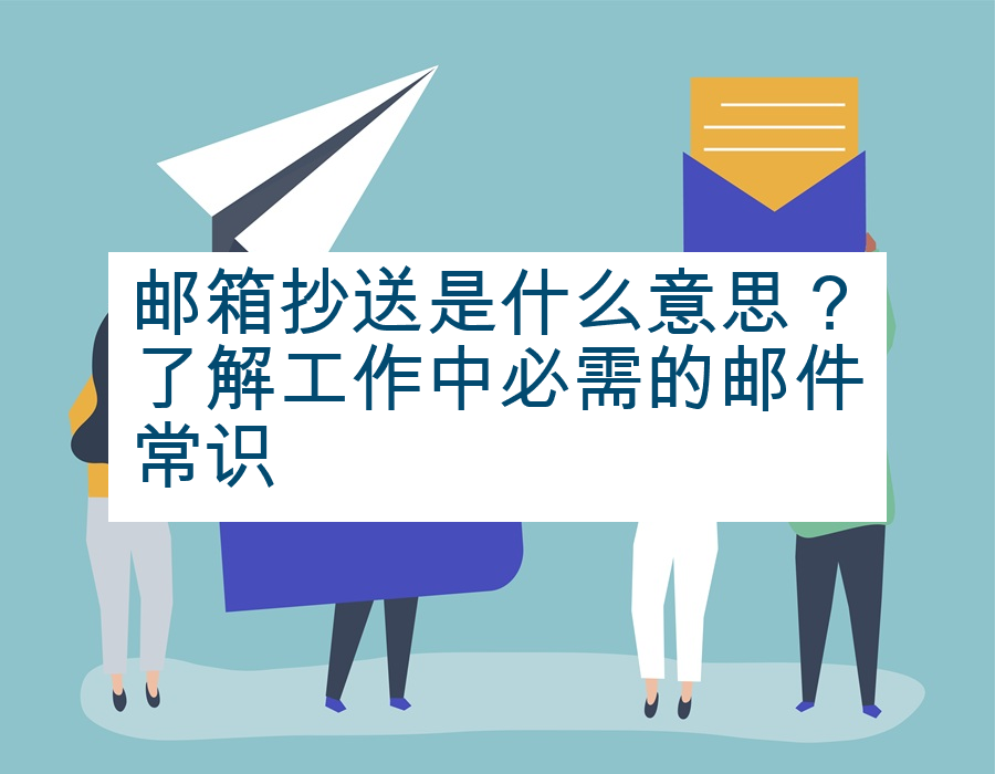 邮箱抄送是什么意思？了解工作中必需的邮件常识
