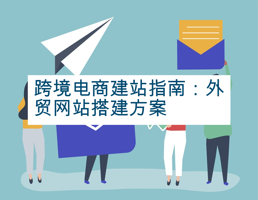 跨境电商建站指南：外贸网站搭建方案