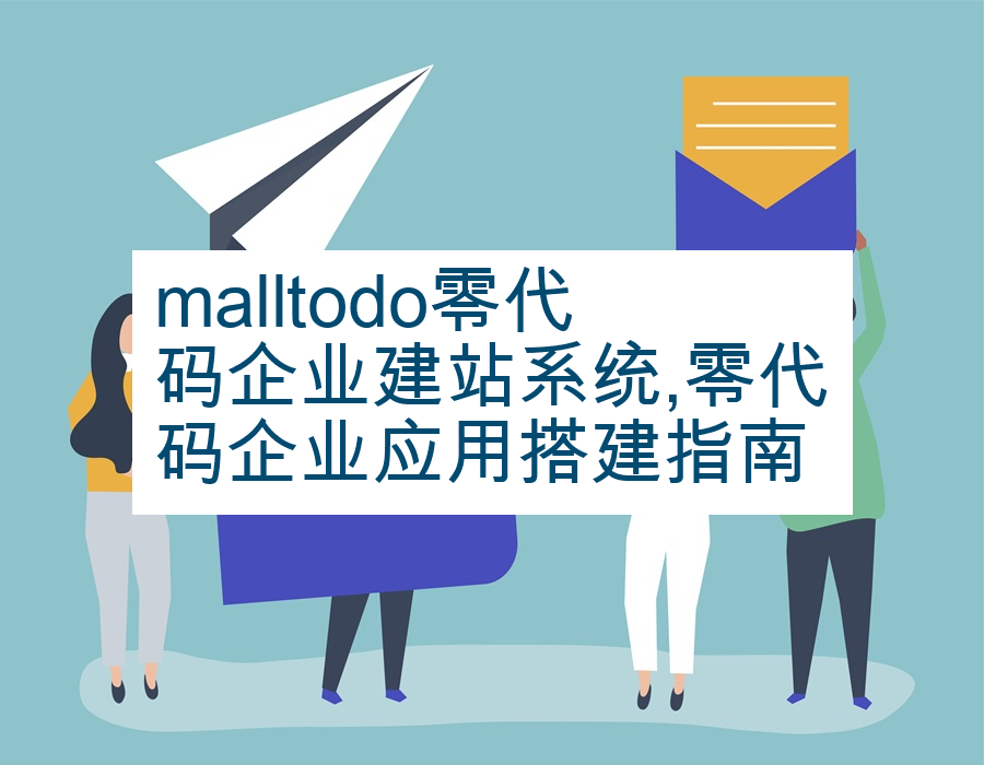 malltodo零代码企业建站系统,零代码企业应用搭建指南
