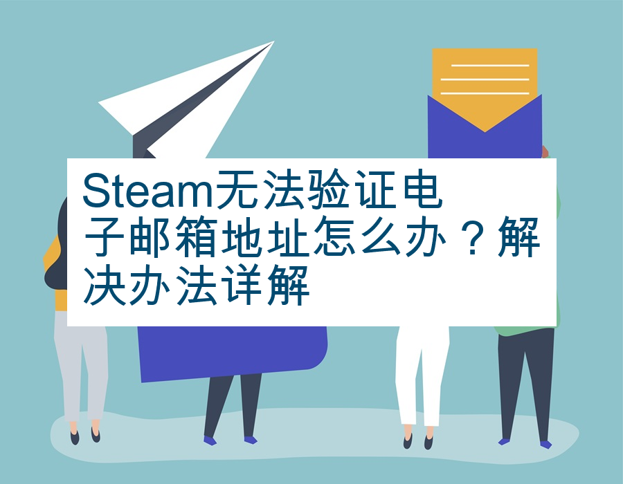Steam无法验证电子邮箱地址怎么办？解决办法详解