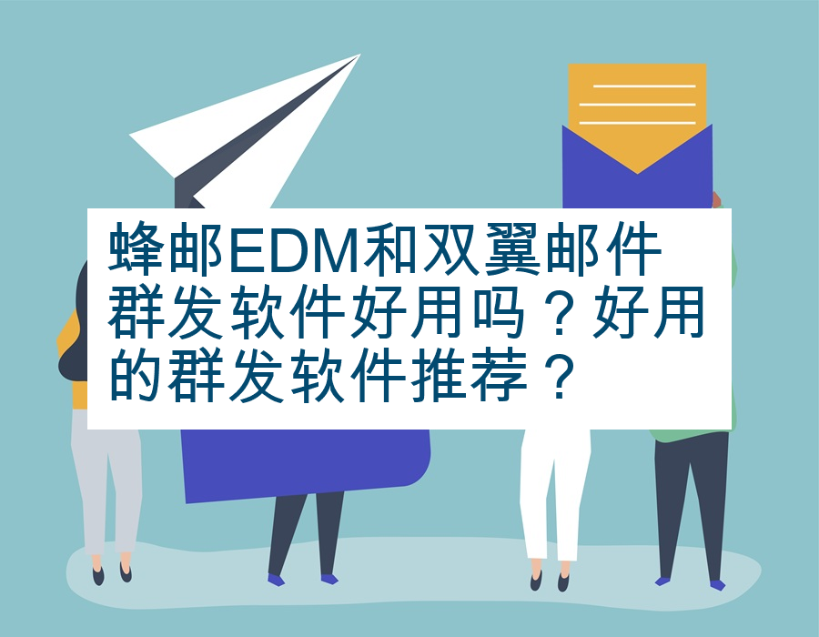 蜂邮EDM和双翼邮件群发软件好用吗？好用的群发软件推荐？