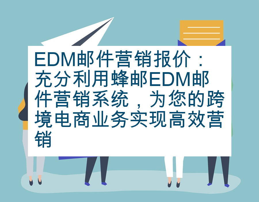 EDM邮件营销报价：充分利用蜂邮EDM邮件营销系统，为您的跨境电商业务实现高效营销