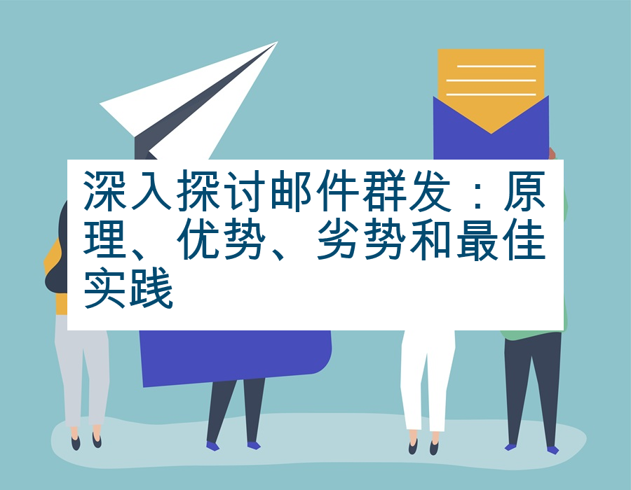 深入探讨邮件群发：原理、优势、劣势和最佳实践