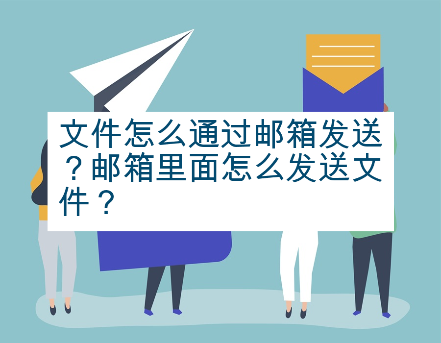 文件怎么通过邮箱发送？邮箱里面怎么发送文件？