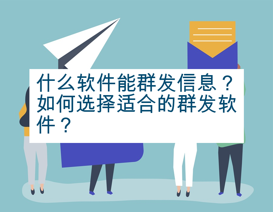 什么软件能群发信息？如何选择适合的群发软件？