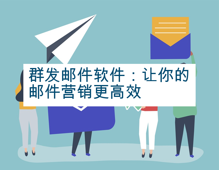 群发邮件软件：让你的邮件营销更高效
