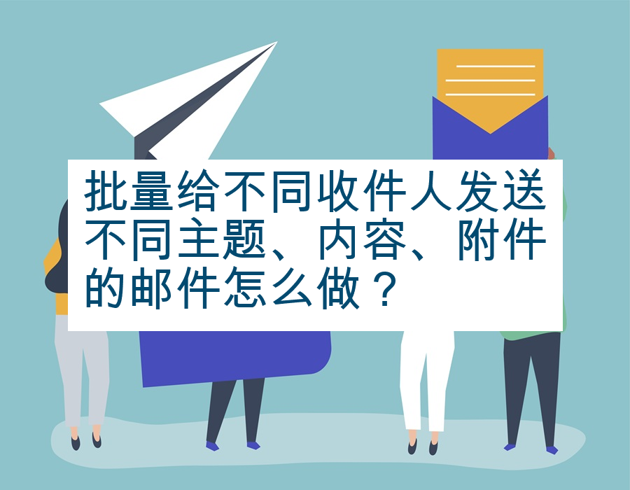 批量给不同收件人发送不同主题、内容、附件的邮件怎么做？