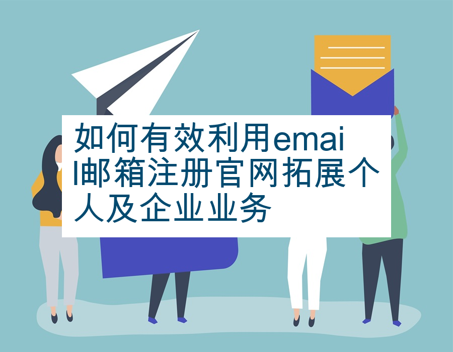 如何有效利用email邮箱注册官网拓展个人及企业业务