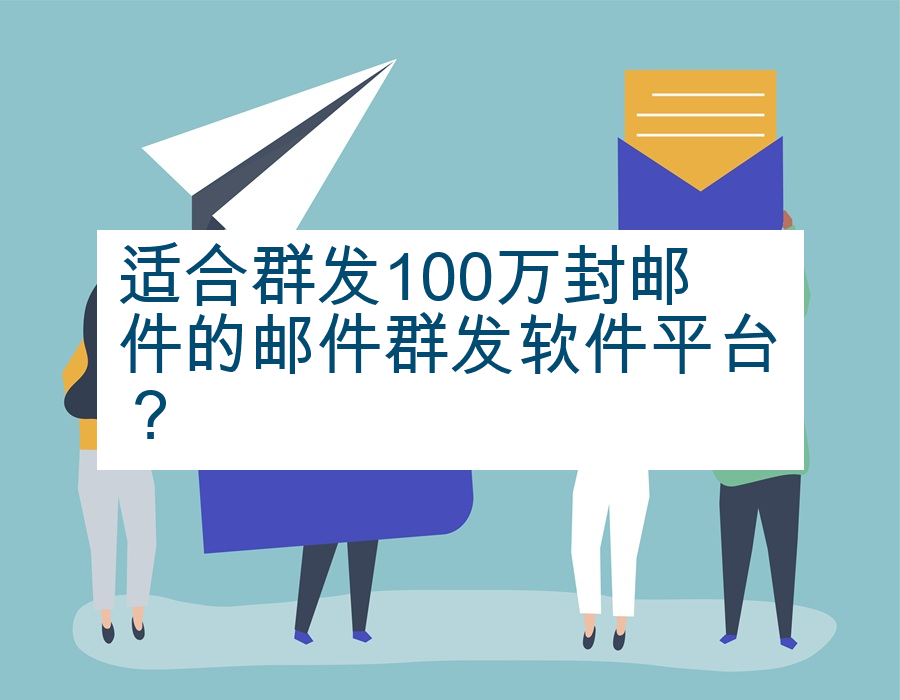 适合群发100万封邮件的邮件群发软件平台？