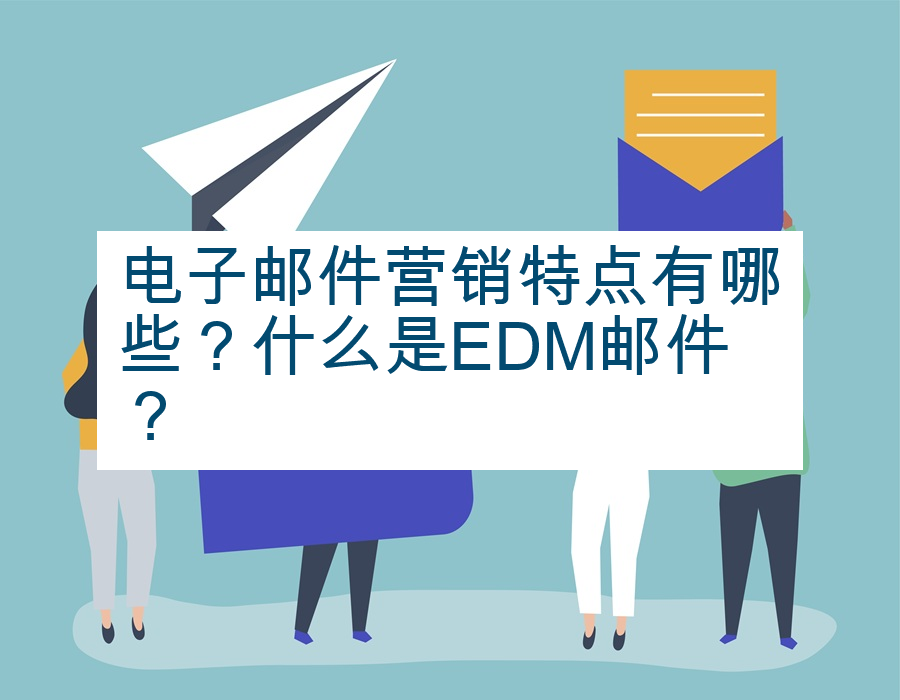 电子邮件营销特点有哪些？什么是EDM邮件？
