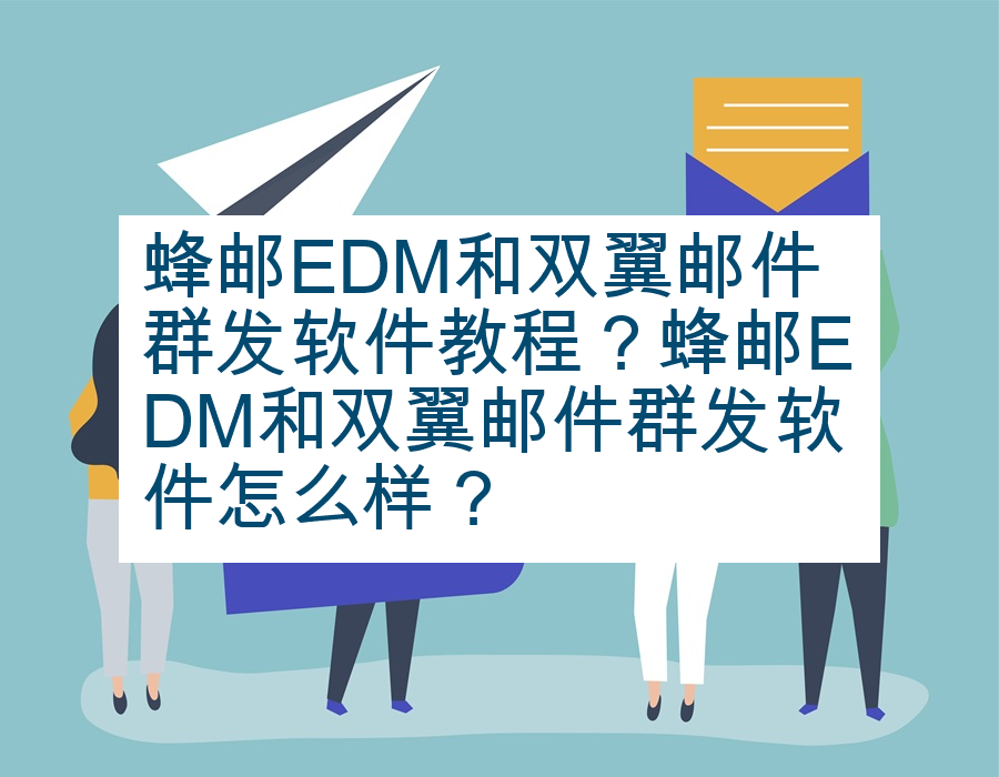 蜂邮EDM和双翼邮件群发软件教程？蜂邮EDM和双翼邮件群发软件怎么样？