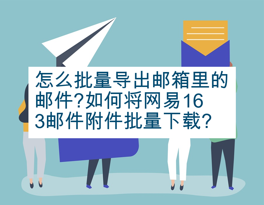 怎么批量导出邮箱里的邮件?如何将网易163邮件附件批量下载?
