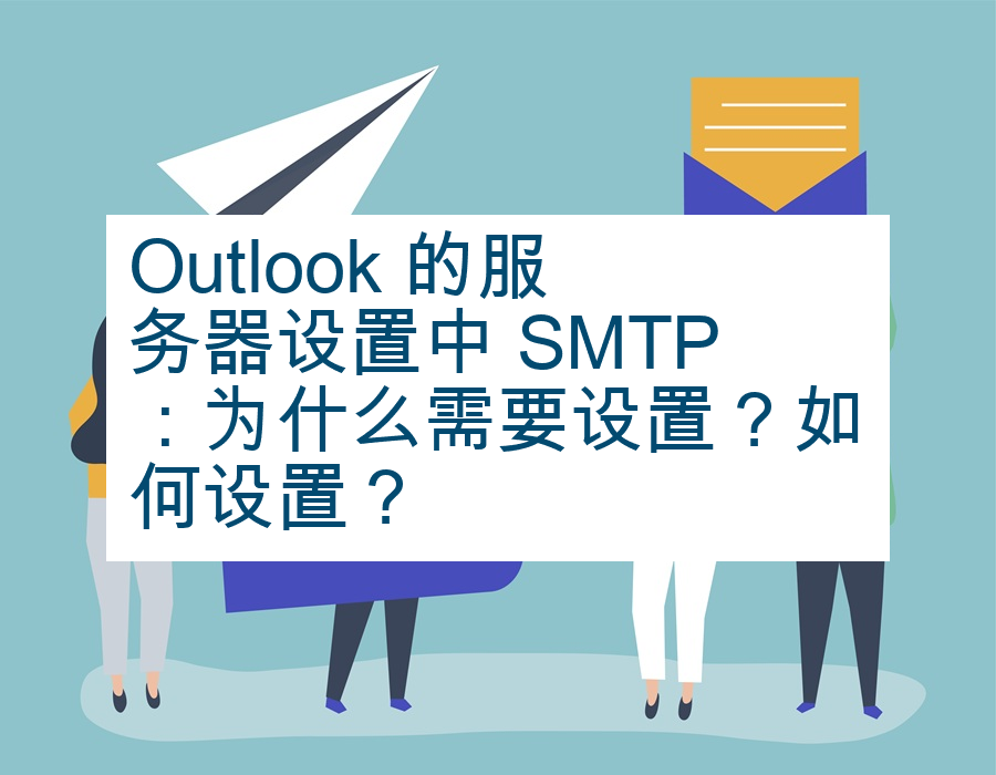 Outlook 的服务器设置中 SMTP：为什么需要设置？如何设置？