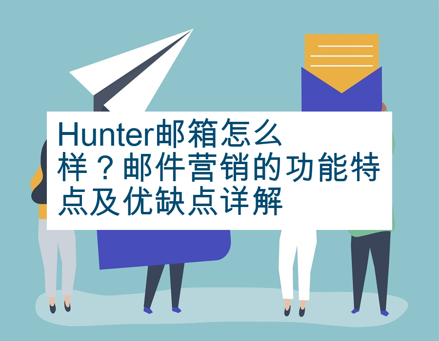 Hunter邮箱怎么样？邮件营销的功能特点及优缺点详解