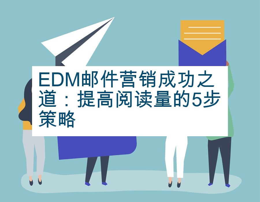 EDM邮件营销成功之道：提高阅读量的5步策略