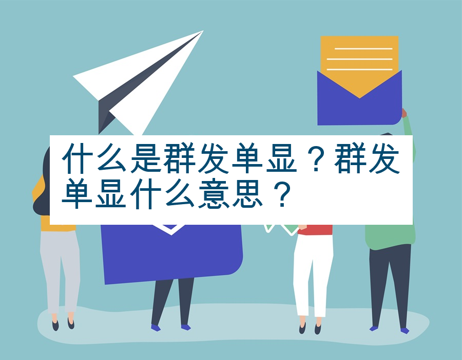 什么是群发单显？群发单显什么意思？
