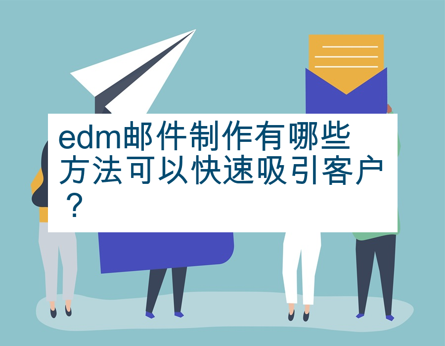 edm邮件制作有哪些方法可以快速吸引客户？