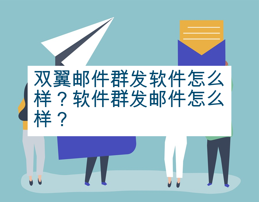 双翼邮件群发软件怎么样？软件群发邮件怎么样？