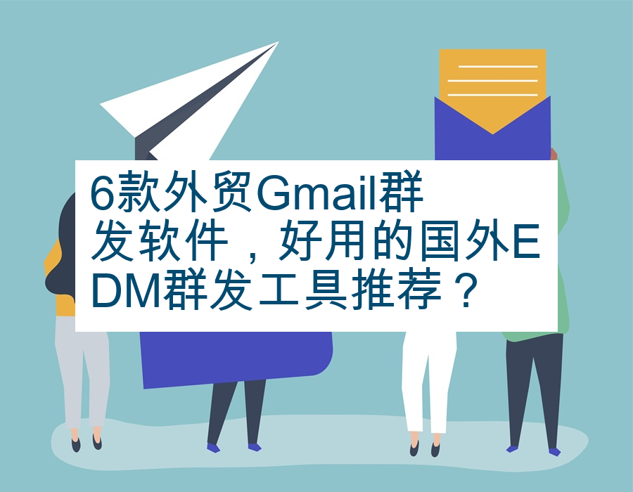 6款外贸Gmail群发软件，好用的国外EDM群发工具推荐？