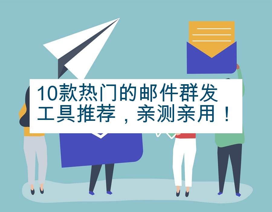 10款热门的邮件群发工具推荐，亲测亲用！