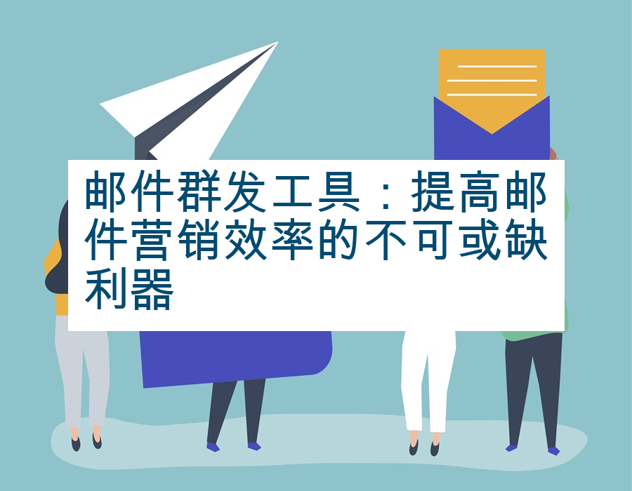 邮件群发工具：提高邮件营销效率的不可或缺利器